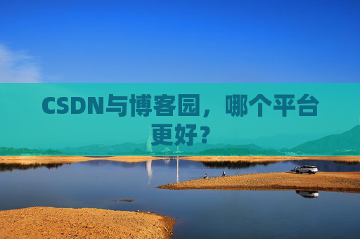 CSDN与博客园，哪个平台更好？